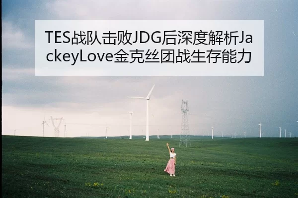 TES战队击败JDG后深度解析JackeyLove金克丝团战生存能力
