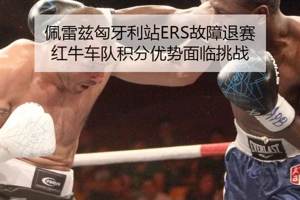 佩雷兹匈牙利站ERS故障退赛 红牛车队积分优势面临挑战